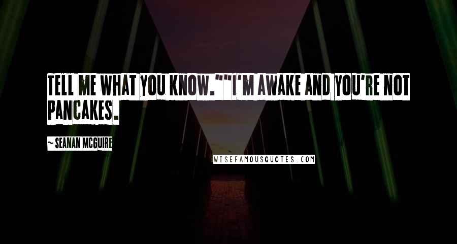 Seanan McGuire Quotes: Tell me what you know.""I'm awake and you're not pancakes.