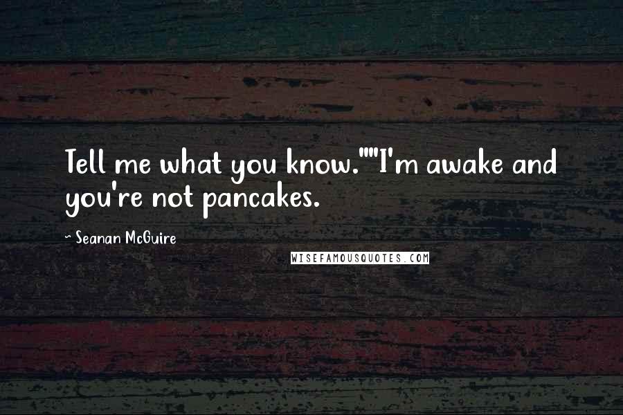 Seanan McGuire Quotes: Tell me what you know.""I'm awake and you're not pancakes.