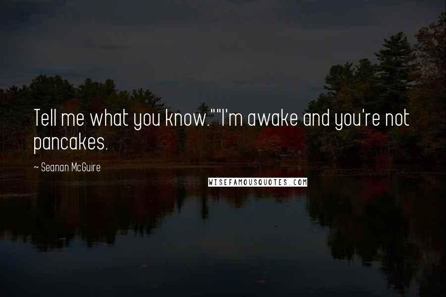 Seanan McGuire Quotes: Tell me what you know.""I'm awake and you're not pancakes.