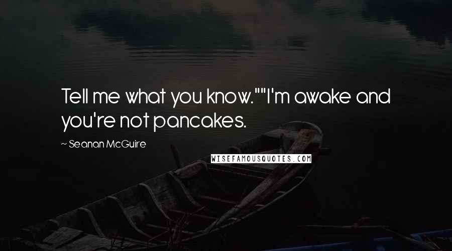 Seanan McGuire Quotes: Tell me what you know.""I'm awake and you're not pancakes.