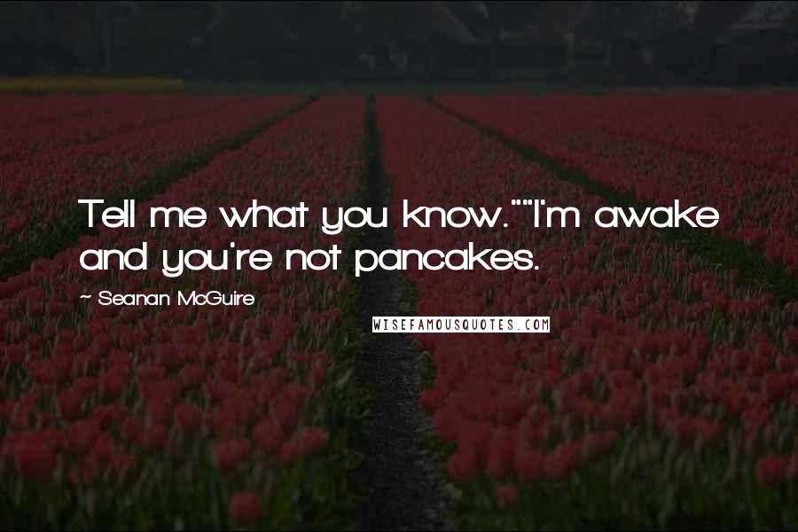 Seanan McGuire Quotes: Tell me what you know.""I'm awake and you're not pancakes.