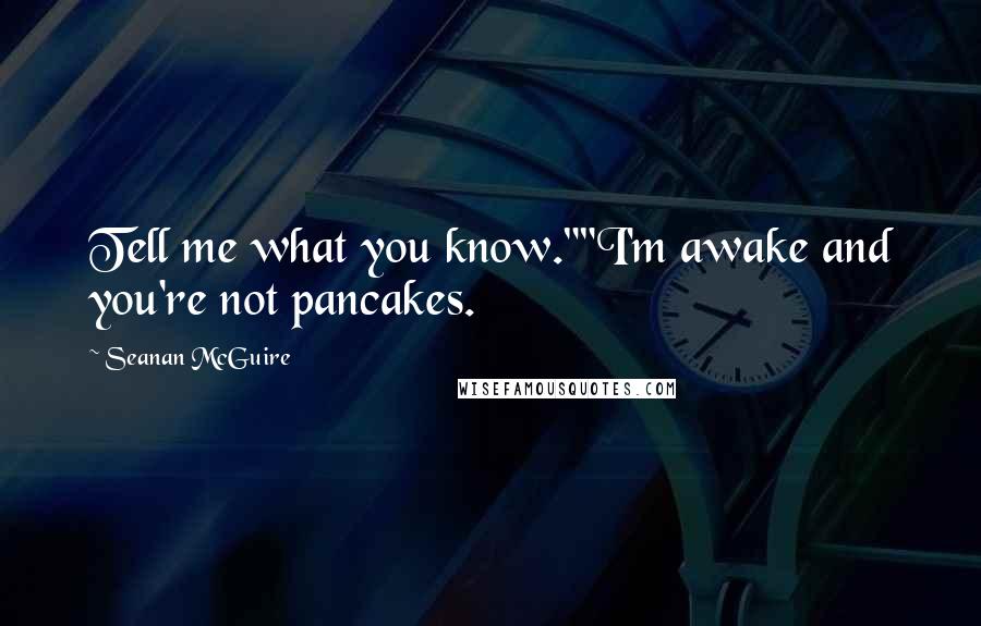 Seanan McGuire Quotes: Tell me what you know.""I'm awake and you're not pancakes.
