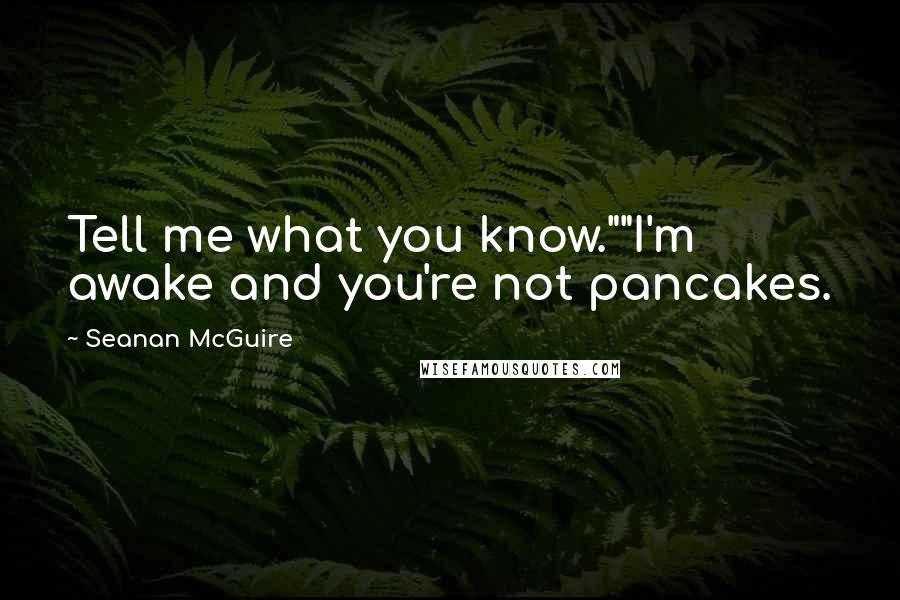 Seanan McGuire Quotes: Tell me what you know.""I'm awake and you're not pancakes.