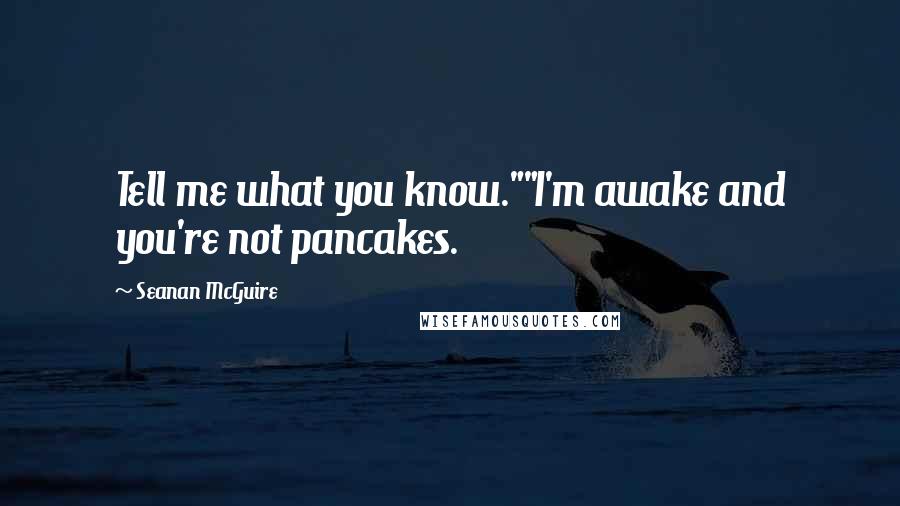 Seanan McGuire Quotes: Tell me what you know.""I'm awake and you're not pancakes.