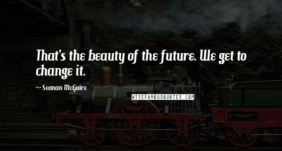 Seanan McGuire Quotes: That's the beauty of the future. We get to change it.