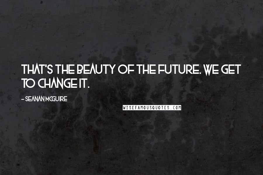 Seanan McGuire Quotes: That's the beauty of the future. We get to change it.