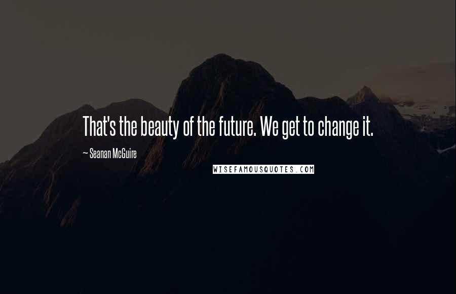 Seanan McGuire Quotes: That's the beauty of the future. We get to change it.