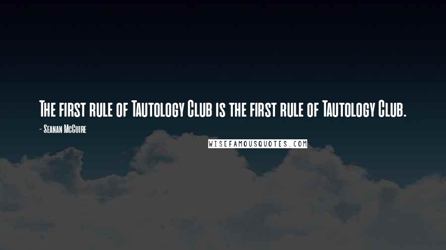 Seanan McGuire Quotes: The first rule of Tautology Club is the first rule of Tautology Club.