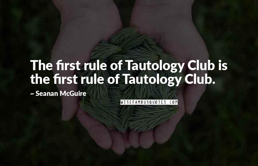 Seanan McGuire Quotes: The first rule of Tautology Club is the first rule of Tautology Club.