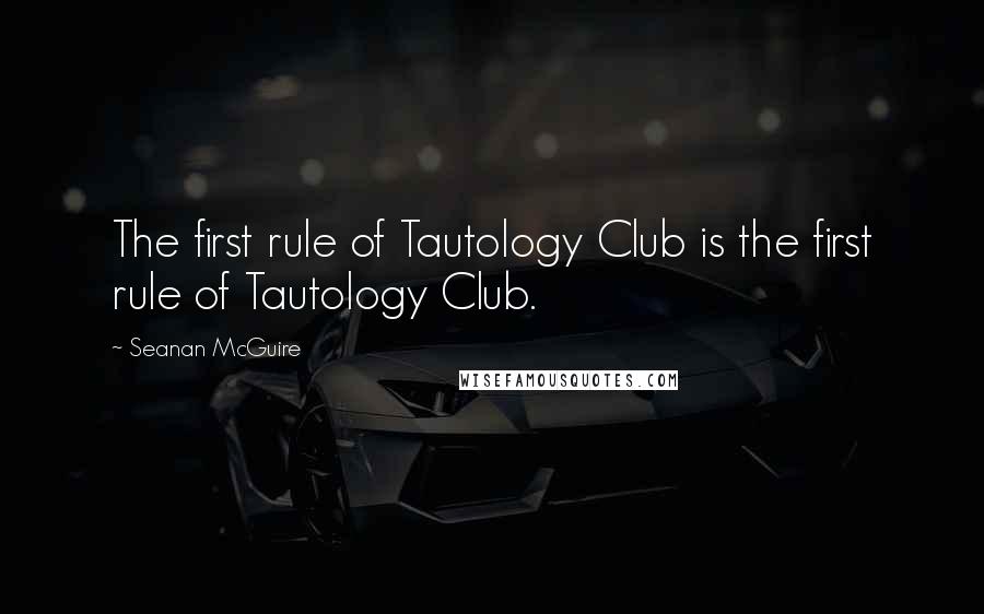 Seanan McGuire Quotes: The first rule of Tautology Club is the first rule of Tautology Club.