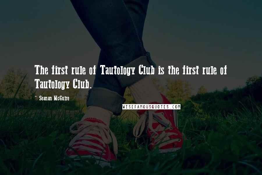 Seanan McGuire Quotes: The first rule of Tautology Club is the first rule of Tautology Club.