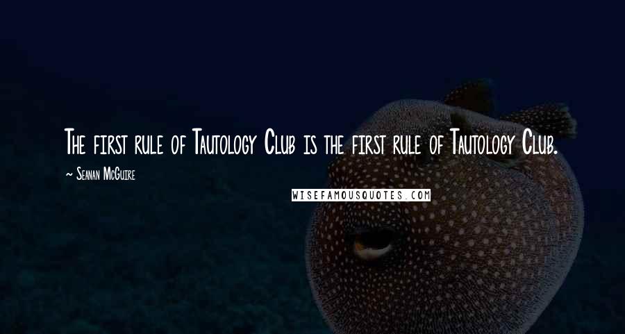 Seanan McGuire Quotes: The first rule of Tautology Club is the first rule of Tautology Club.