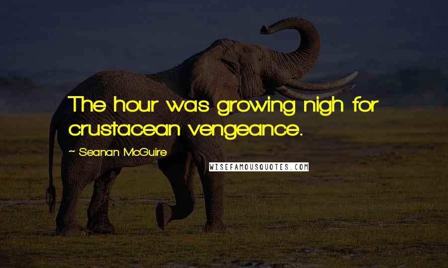 Seanan McGuire Quotes: The hour was growing nigh for crustacean vengeance.