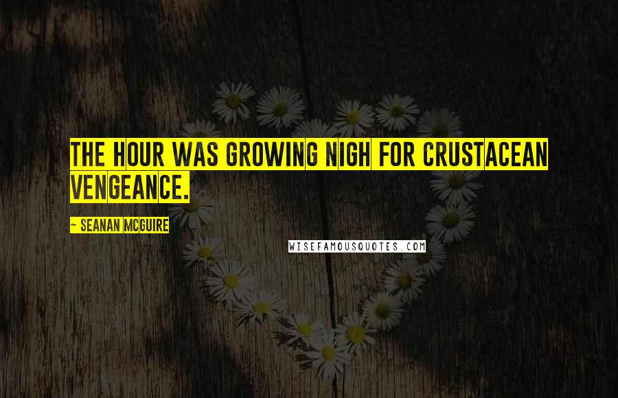 Seanan McGuire Quotes: The hour was growing nigh for crustacean vengeance.