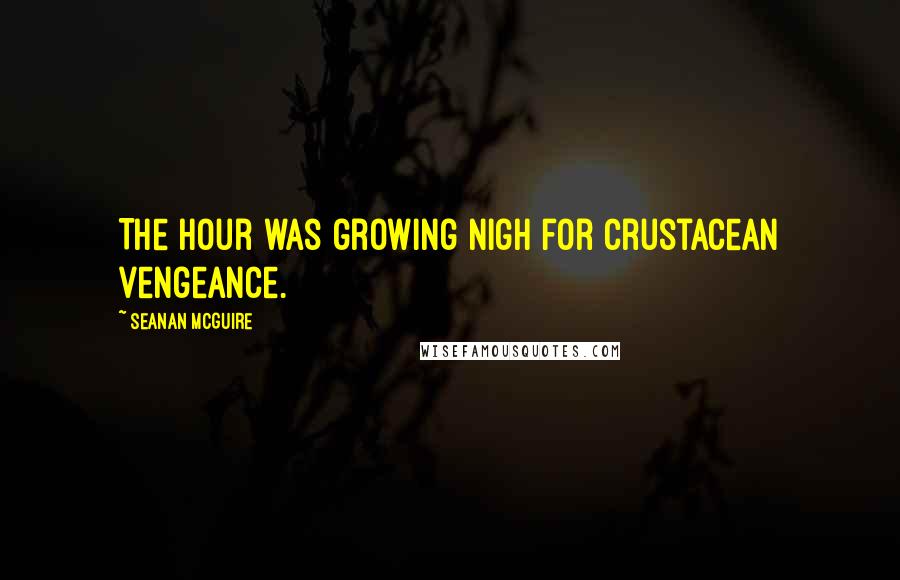 Seanan McGuire Quotes: The hour was growing nigh for crustacean vengeance.