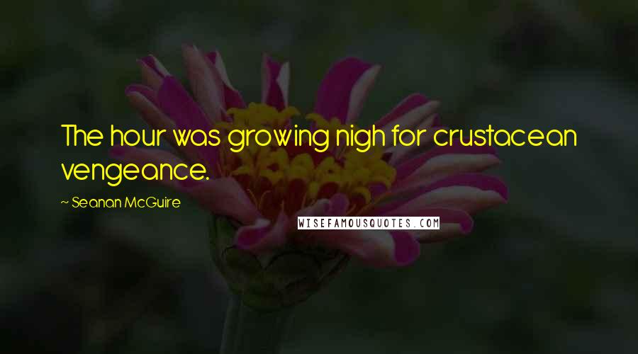 Seanan McGuire Quotes: The hour was growing nigh for crustacean vengeance.