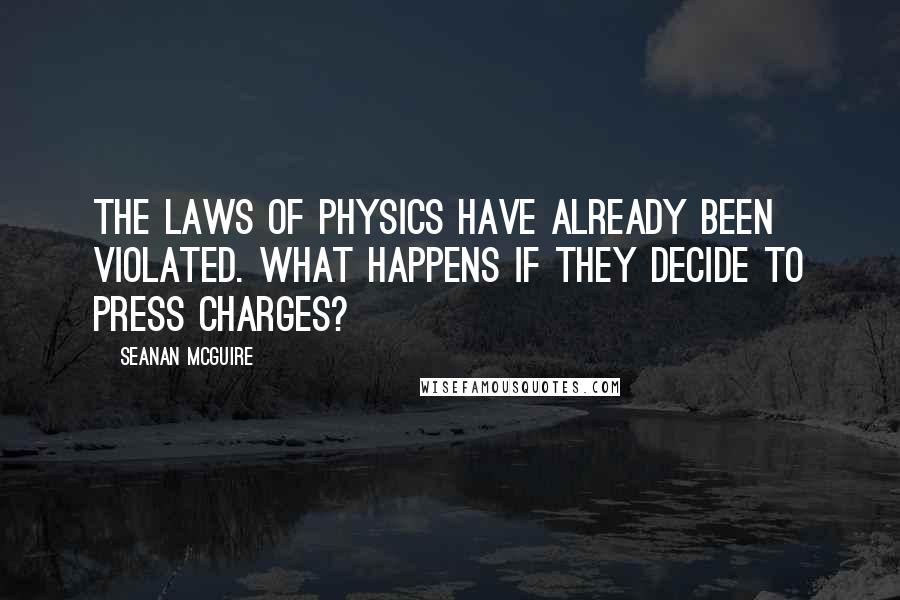 Seanan McGuire Quotes: The laws of physics have already been violated. What happens if they decide to press charges?