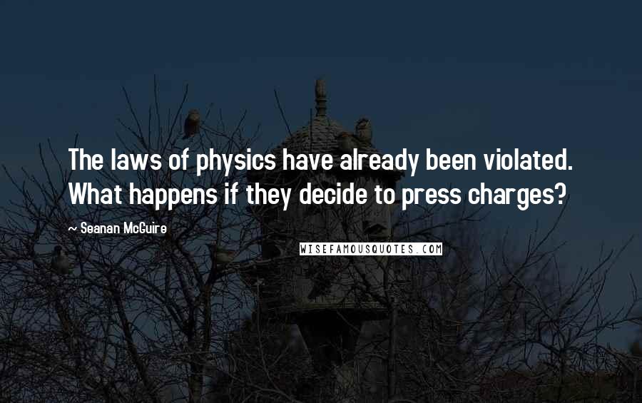 Seanan McGuire Quotes: The laws of physics have already been violated. What happens if they decide to press charges?