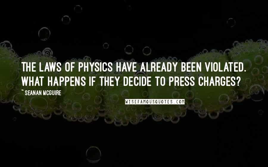 Seanan McGuire Quotes: The laws of physics have already been violated. What happens if they decide to press charges?