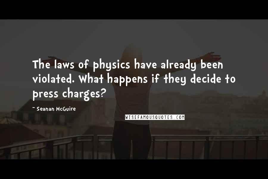 Seanan McGuire Quotes: The laws of physics have already been violated. What happens if they decide to press charges?
