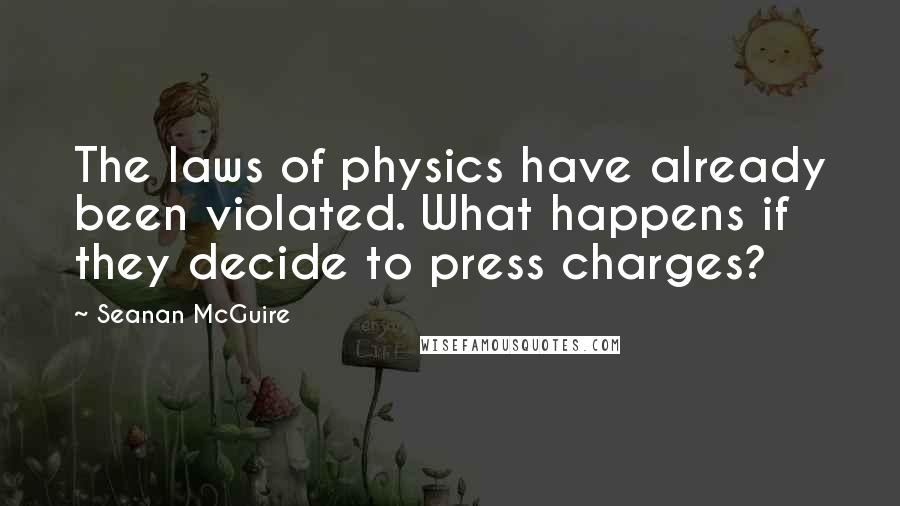 Seanan McGuire Quotes: The laws of physics have already been violated. What happens if they decide to press charges?