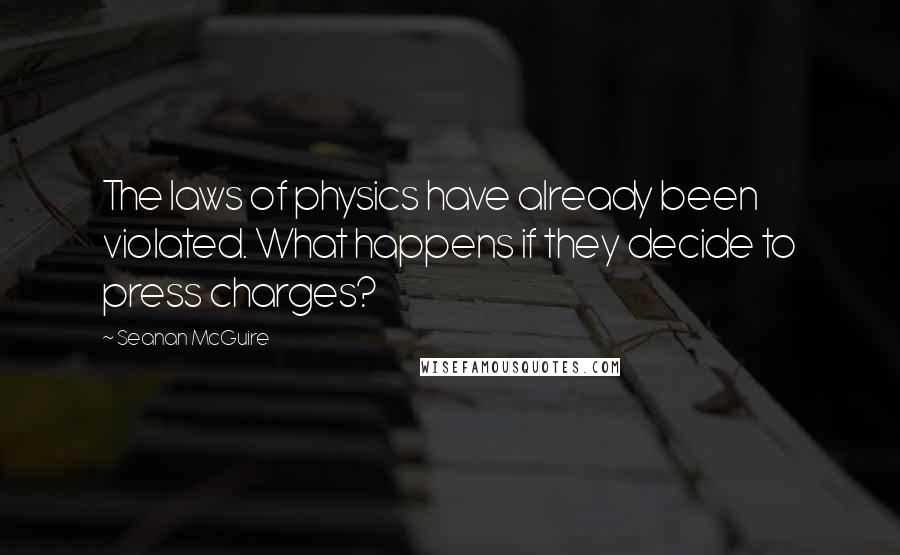 Seanan McGuire Quotes: The laws of physics have already been violated. What happens if they decide to press charges?