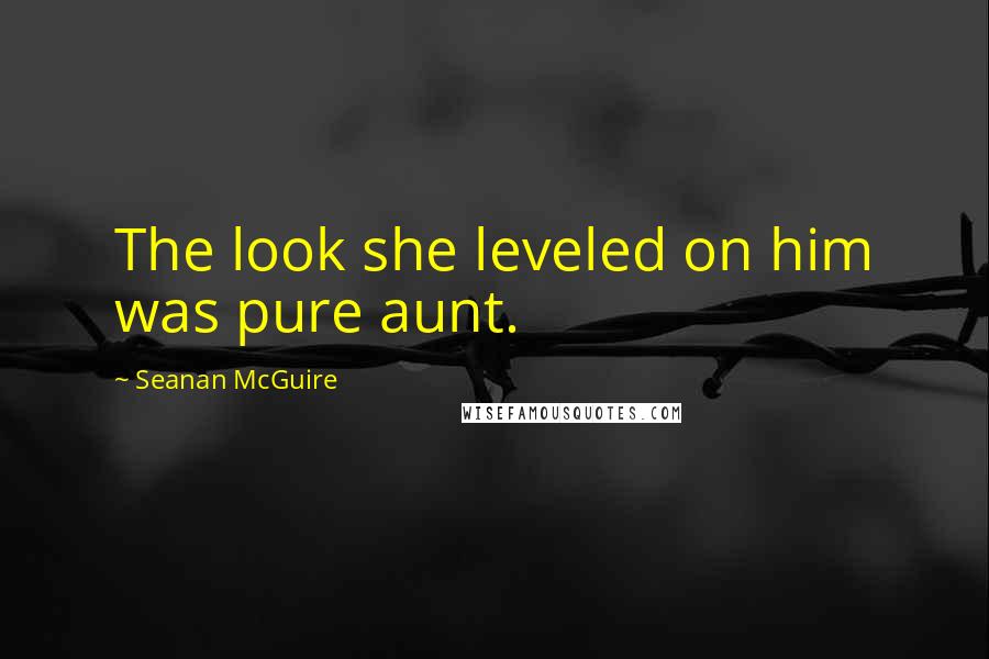 Seanan McGuire Quotes: The look she leveled on him was pure aunt.