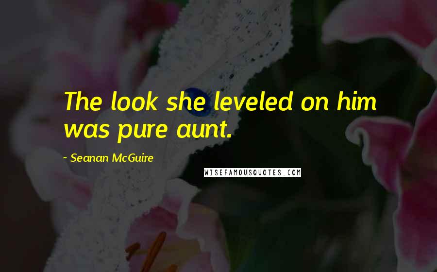 Seanan McGuire Quotes: The look she leveled on him was pure aunt.