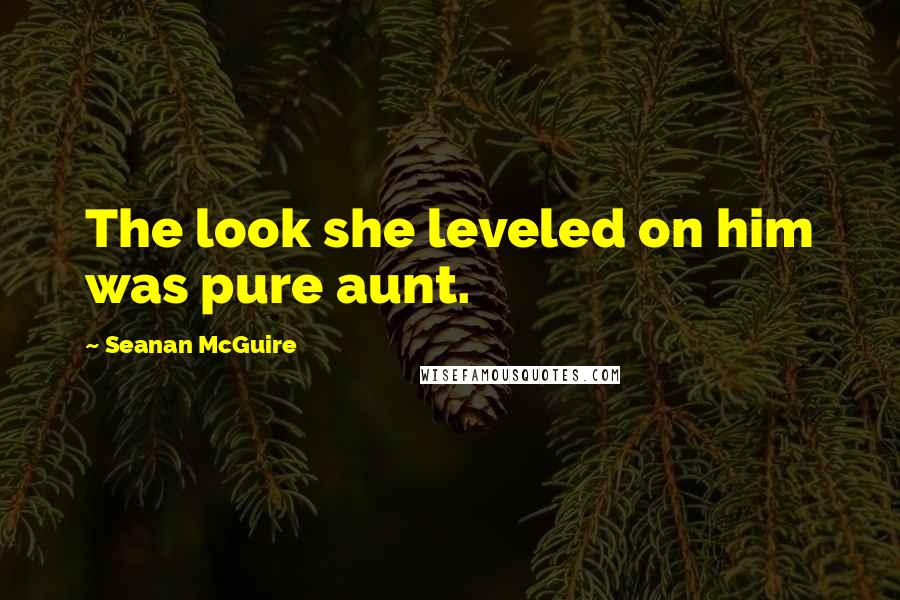 Seanan McGuire Quotes: The look she leveled on him was pure aunt.