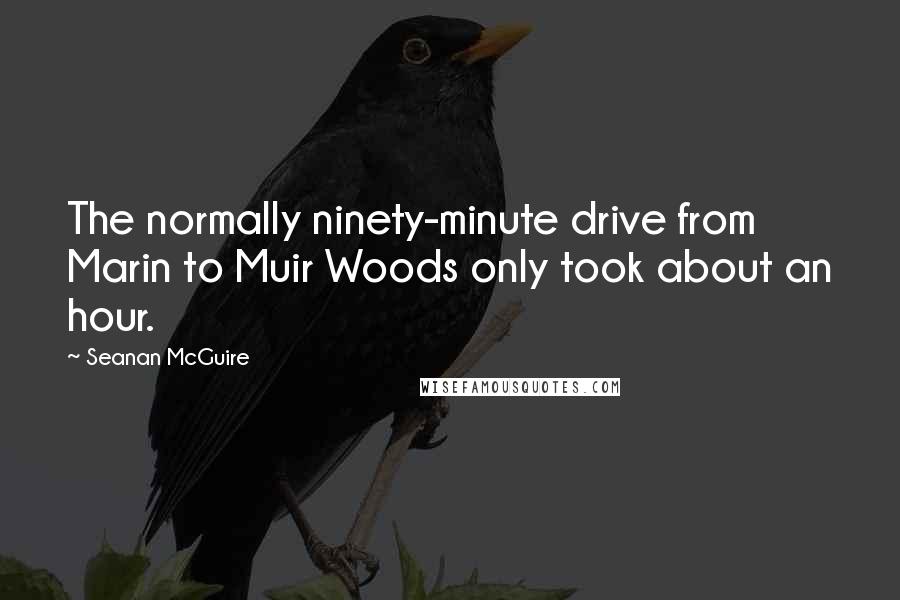 Seanan McGuire Quotes: The normally ninety-minute drive from Marin to Muir Woods only took about an hour.