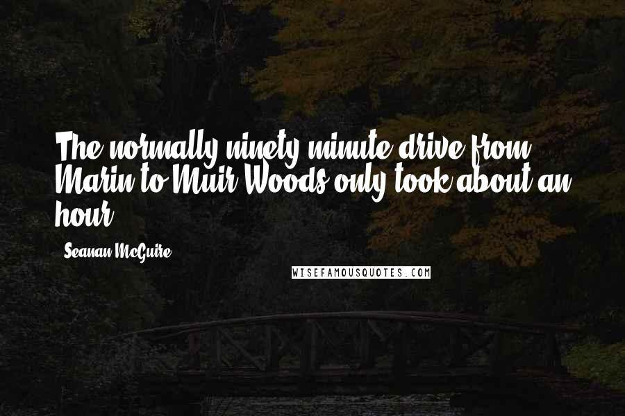 Seanan McGuire Quotes: The normally ninety-minute drive from Marin to Muir Woods only took about an hour.