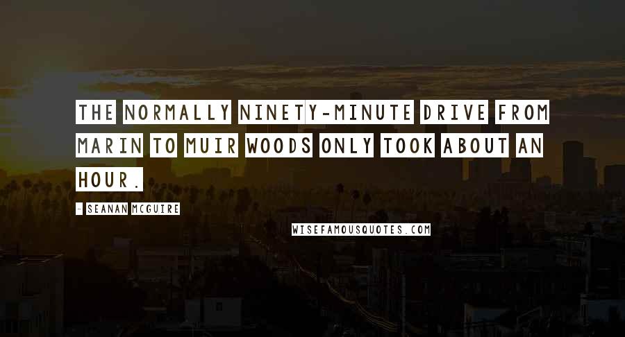 Seanan McGuire Quotes: The normally ninety-minute drive from Marin to Muir Woods only took about an hour.