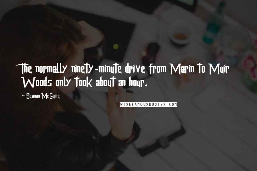 Seanan McGuire Quotes: The normally ninety-minute drive from Marin to Muir Woods only took about an hour.