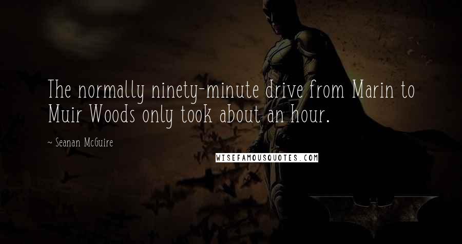 Seanan McGuire Quotes: The normally ninety-minute drive from Marin to Muir Woods only took about an hour.