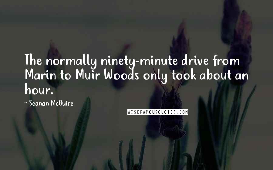 Seanan McGuire Quotes: The normally ninety-minute drive from Marin to Muir Woods only took about an hour.