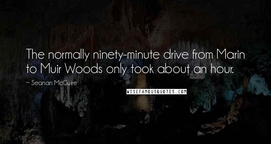 Seanan McGuire Quotes: The normally ninety-minute drive from Marin to Muir Woods only took about an hour.