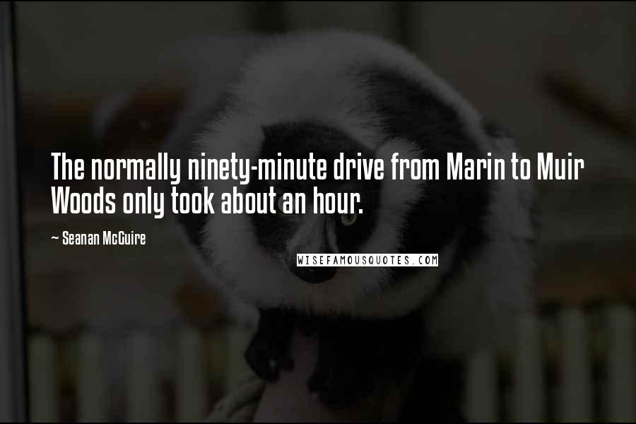 Seanan McGuire Quotes: The normally ninety-minute drive from Marin to Muir Woods only took about an hour.