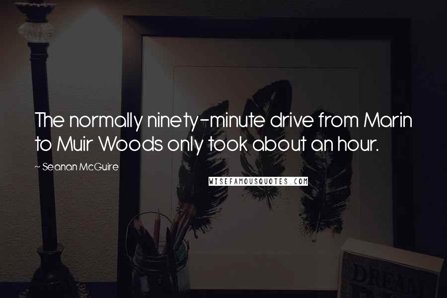 Seanan McGuire Quotes: The normally ninety-minute drive from Marin to Muir Woods only took about an hour.