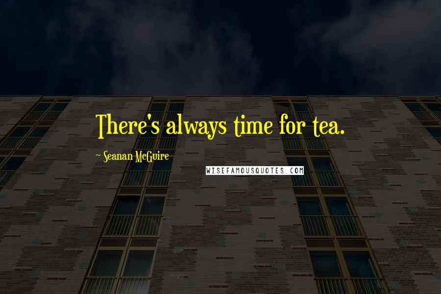 Seanan McGuire Quotes: There's always time for tea.