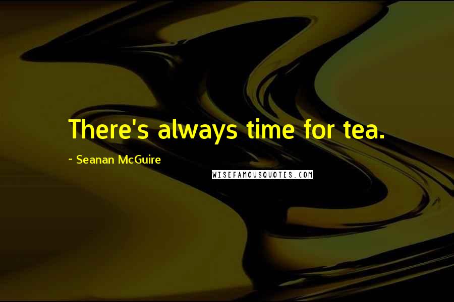 Seanan McGuire Quotes: There's always time for tea.