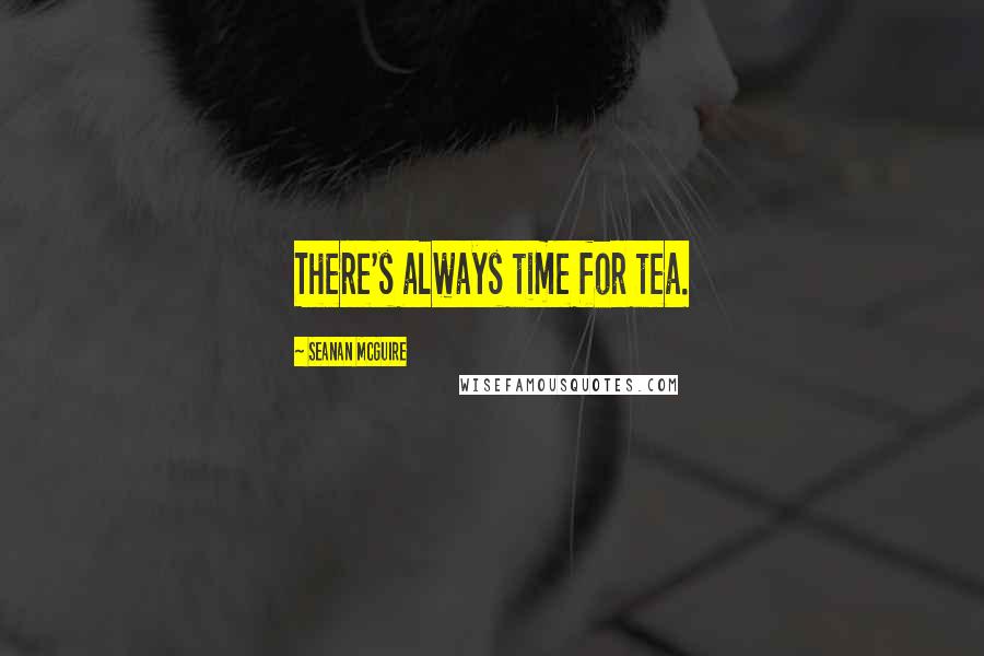 Seanan McGuire Quotes: There's always time for tea.