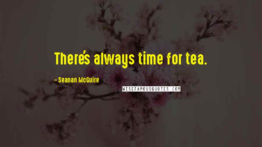 Seanan McGuire Quotes: There's always time for tea.