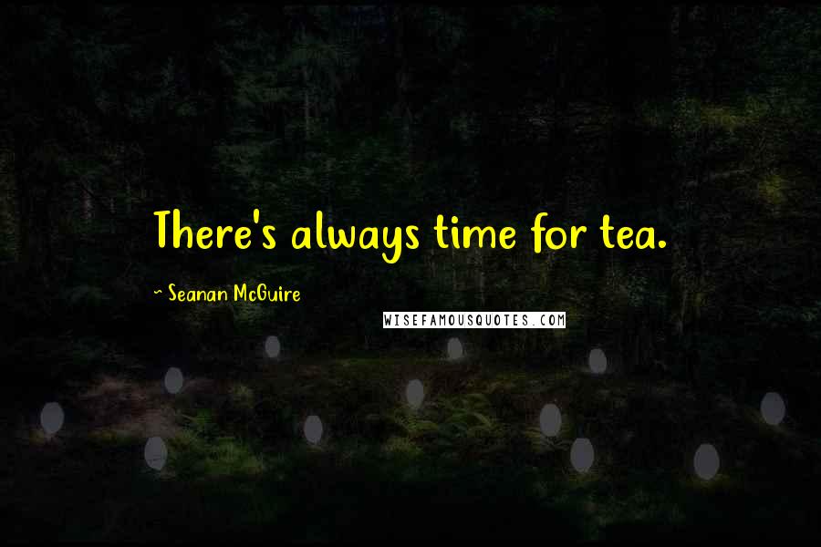 Seanan McGuire Quotes: There's always time for tea.