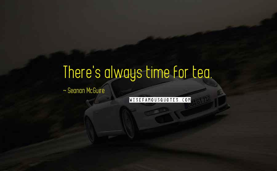 Seanan McGuire Quotes: There's always time for tea.