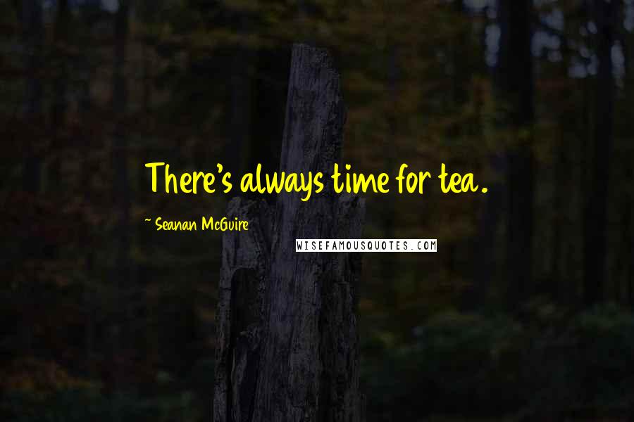 Seanan McGuire Quotes: There's always time for tea.