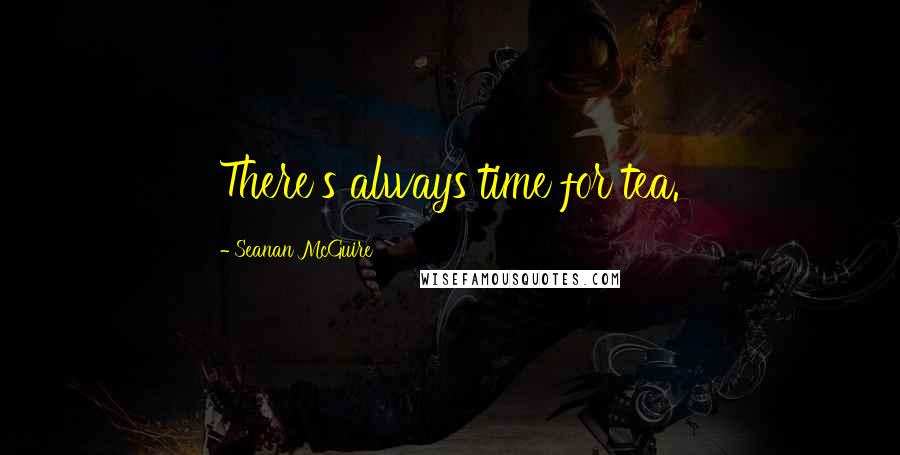 Seanan McGuire Quotes: There's always time for tea.