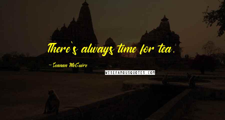 Seanan McGuire Quotes: There's always time for tea.