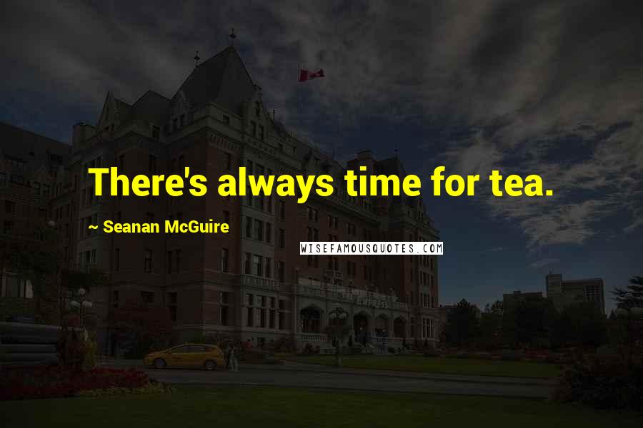 Seanan McGuire Quotes: There's always time for tea.