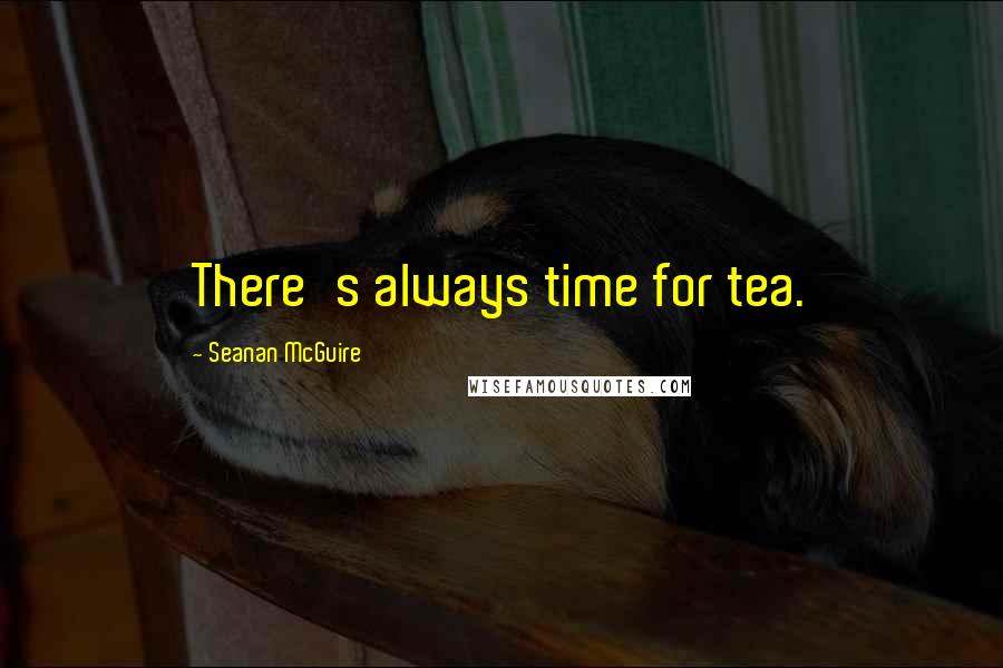 Seanan McGuire Quotes: There's always time for tea.