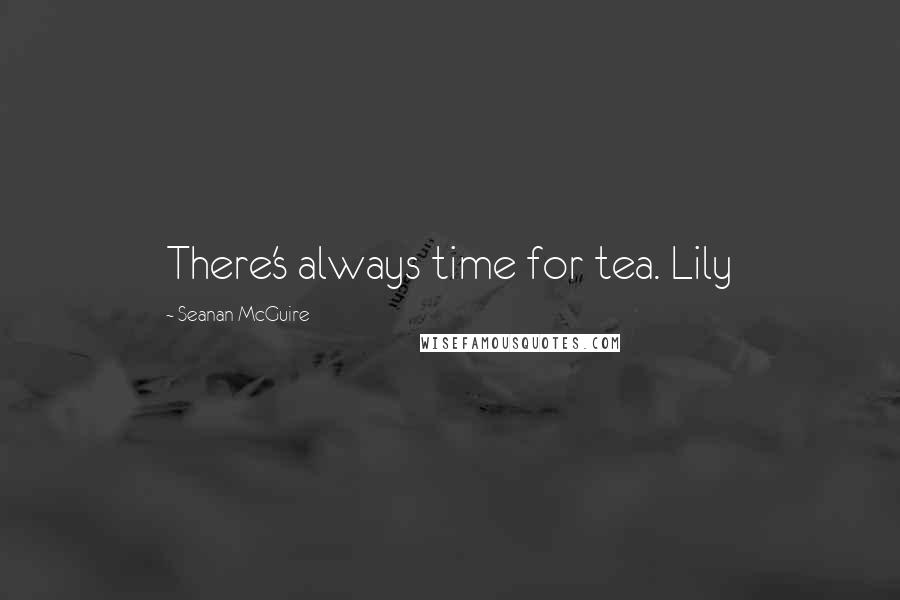 Seanan McGuire Quotes: There's always time for tea. Lily